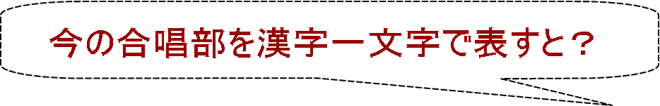 今の合唱部を漢字一文字で表すと？